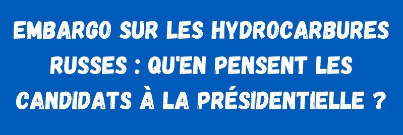 Présidentielles : que pensent les candidats d'un embargo sur les hydrocarbures russes ?