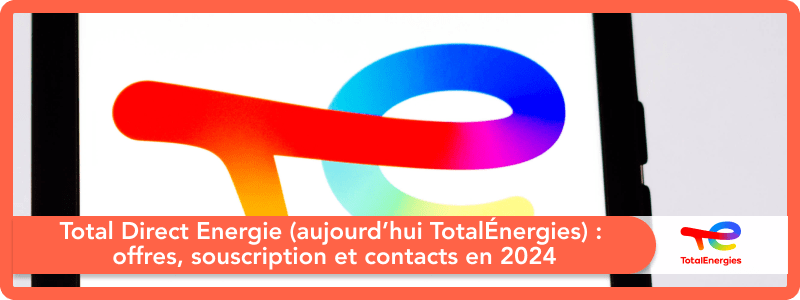 Total Direct Energie (aujourd’hui TotalEnergies) : offres, souscription et contacts en 2024
