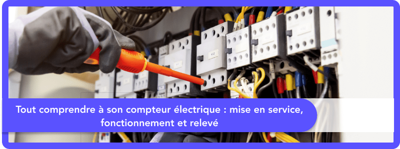 Tout comprendre à son compteur électrique : mise en service, fonctionnement et relevé