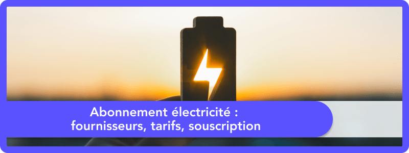 Abonnement électricité : fournisseurs, tarifs, souscription