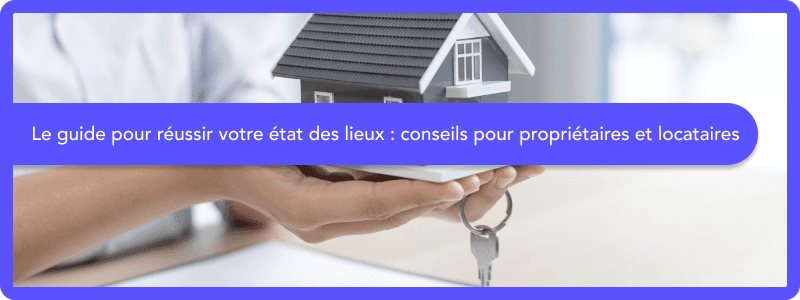 Le guide pour réussir votre état des lieux entrée et sortie : conseils pour propriétaires et locataires