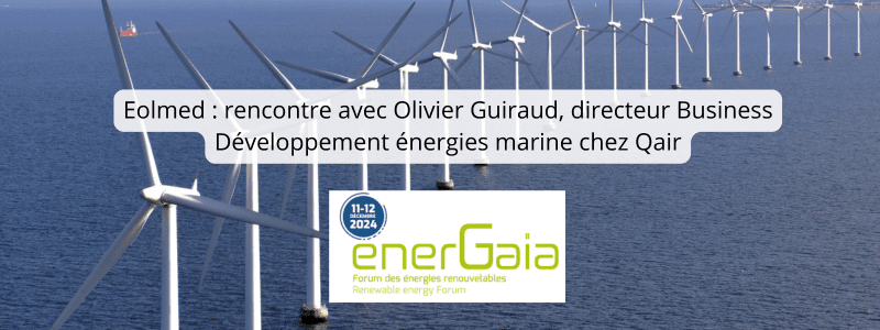 Eolmed : rencontre avec Olivier Guiraud, directeur Business Développement énergies marine chez Qair