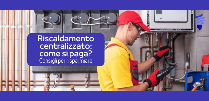 Riscaldamento centralizzato: come si paga? Consigli per risparmiare