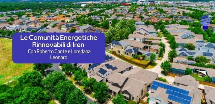 Roberto Conte e Loredana Leonoro raccontano le Comunità Energetiche Iren:  un nuovo modello per il futuro energetico